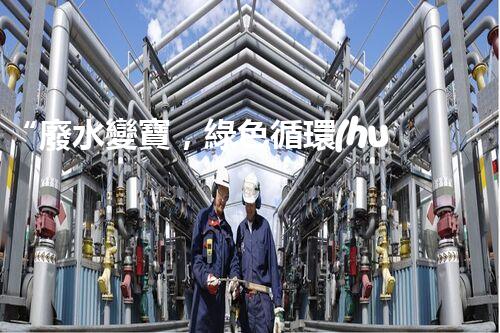 “廢水變寶，綠色循環(huán)，環(huán)保新篇章！”